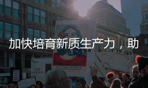 能源培育生产助推增长加快极产业新质新力，零碳
